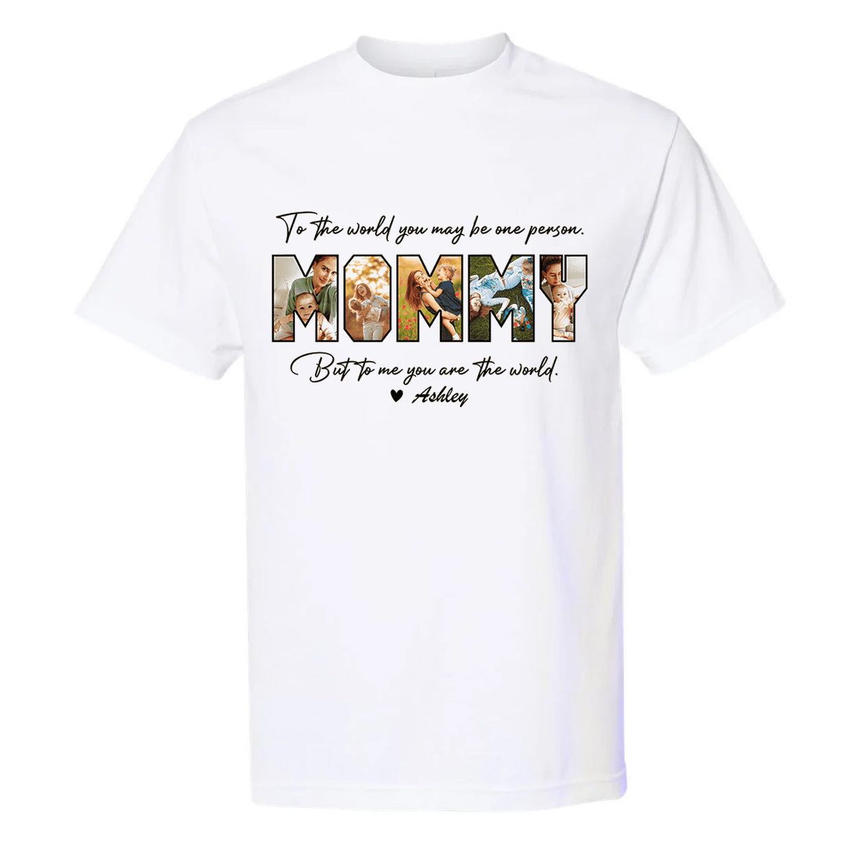 Custom Mommy Photo Shirt - To The World You May Be One Person But To Me You Are The World