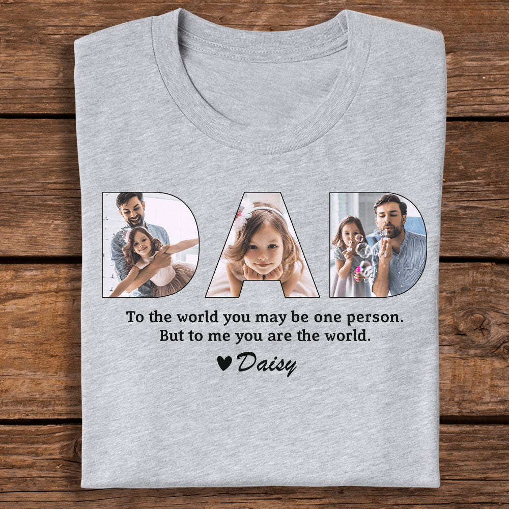 Custom Dad Photo Shirt - To The World You May Be One Person But To Me You Are The World